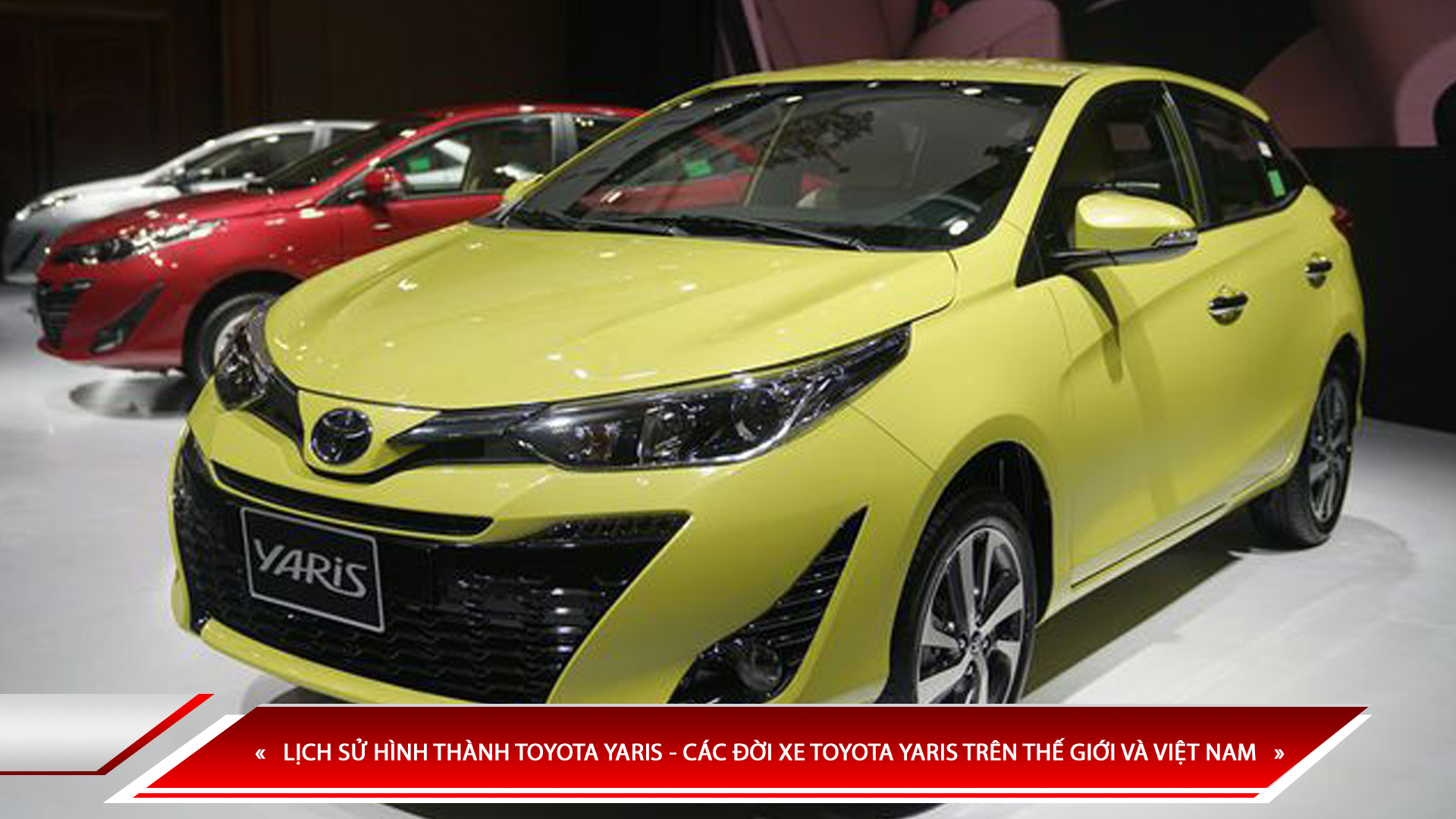 LỊCH SỬ HÌNH THÀNH TOYOTA YARIS - CÁC ĐỜI XE TOYOTA YARIS TRÊN THẾ GIỚI VÀ VIỆT NAM